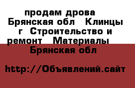 продам дрова  - Брянская обл., Клинцы г. Строительство и ремонт » Материалы   . Брянская обл.